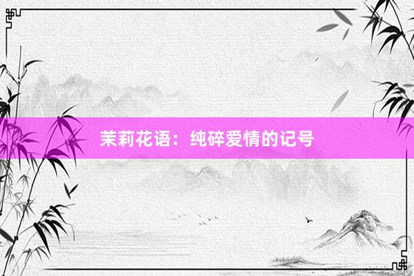茉莉花语：纯碎爱情的记号